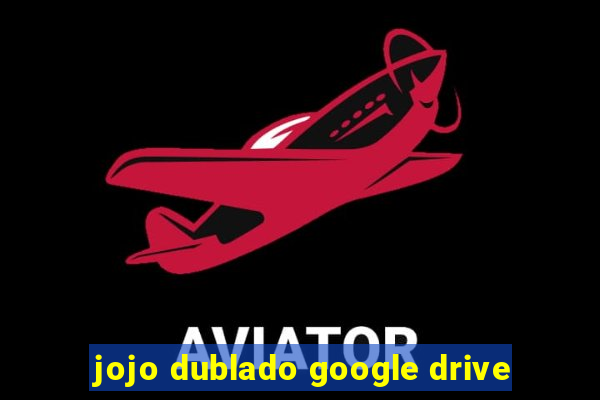 jojo dublado google drive